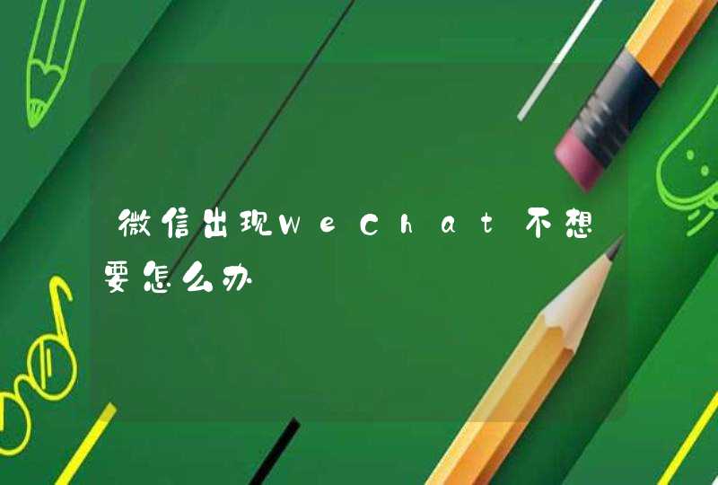 微信出现WeChat不想要怎么办