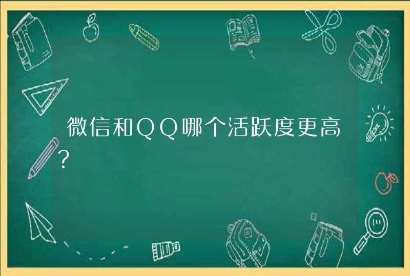 微信和QQ哪个活跃度更高？