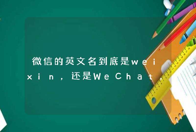 微信的英文名到底是weixin，还是WeChat，还是MicroMessenger