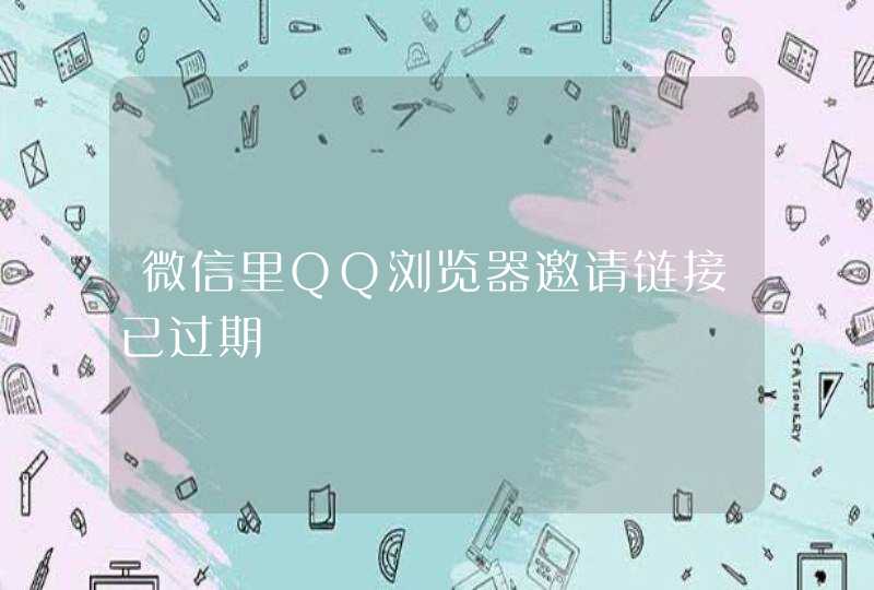 微信里QQ浏览器邀请链接已过期