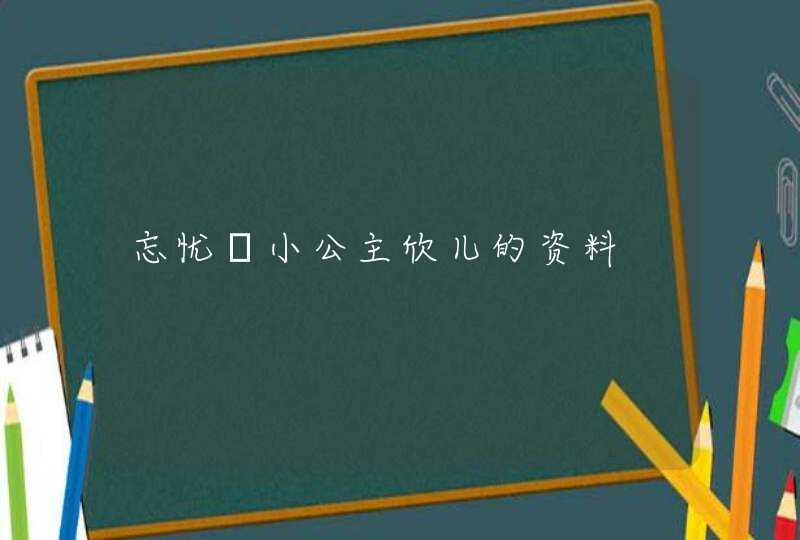 忘忧乄小公主欣儿的资料