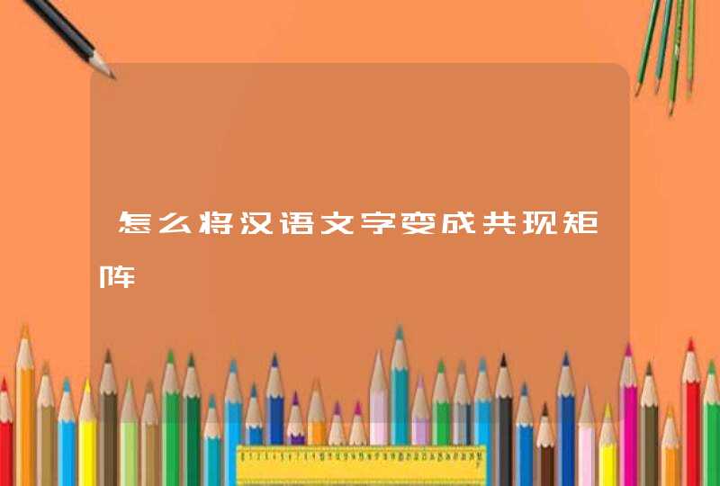 怎么将汉语文字变成共现矩阵