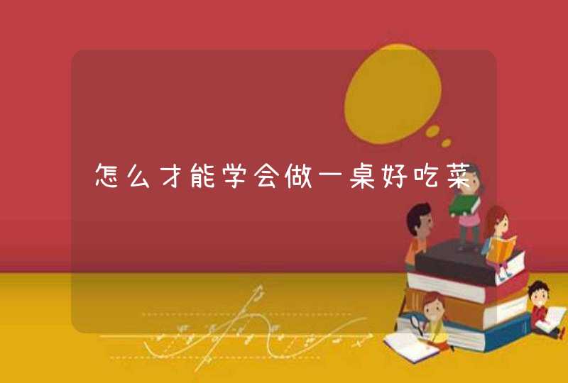 怎么才能学会做一桌好吃菜