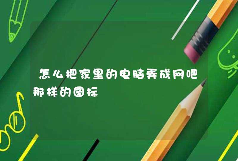 怎么把家里的电脑弄成网吧那样的图标