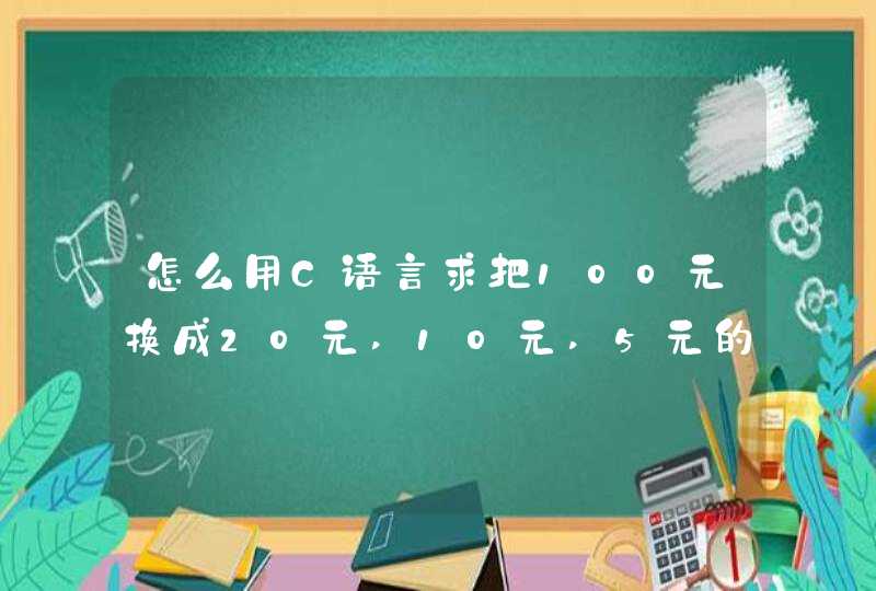 怎么用C语言求把100元换成20元,10元,5元的纸币.要求每种纸币至少有一张。