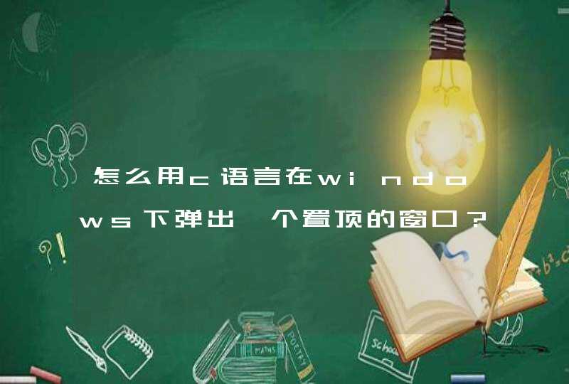 怎么用c语言在windows下弹出一个置顶的窗口？