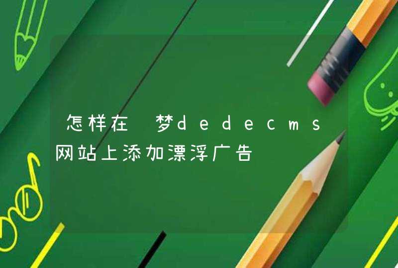 怎样在织梦dedecms网站上添加漂浮广告