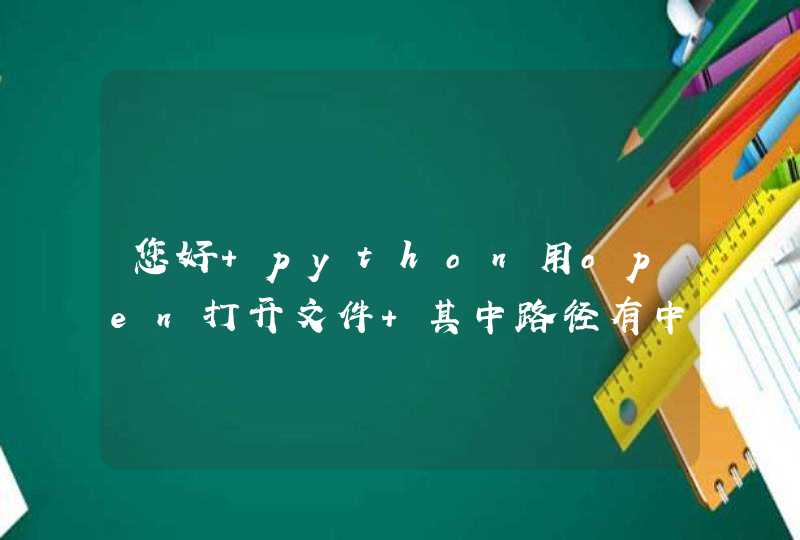 您好 python用open打开文件 其中路径有中文应该怎么解决 自己搞不太明白 谢谢大神了：）,第1张