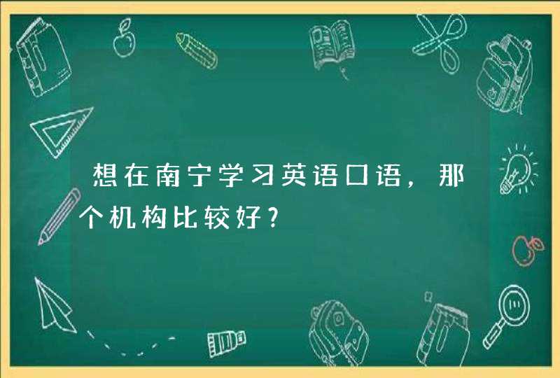 想在南宁学习英语口语，那个机构比较好？