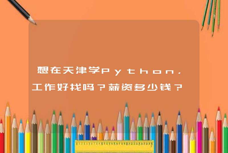 想在天津学Python，工作好找吗？薪资多少钱？