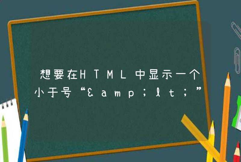 想要在HTML中显示一个小于号“&lt;”，需要用到字符实体是什么