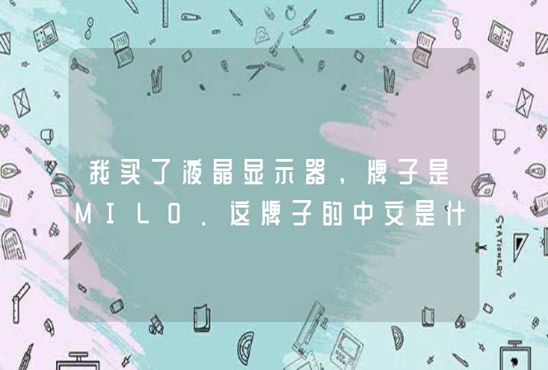 我买了液晶显示器，牌子是MILO.这牌子的中文是什么？是杂牌吗？,第1张