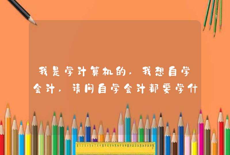 我是学计算机的,我想自学会计,请问自学会计都要学什么啊