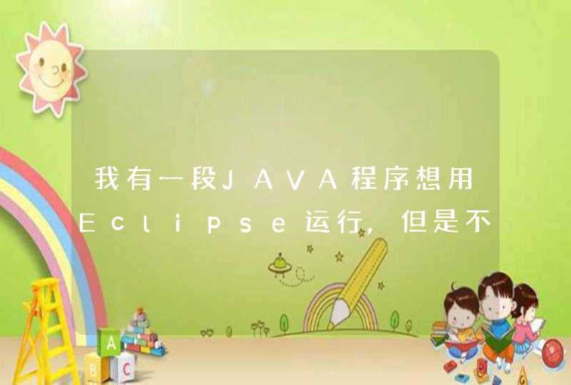 我有一段JAVA程序想用Eclipse运行,但是不知道怎么用EC,请问怎么用EC把程序运行出来?