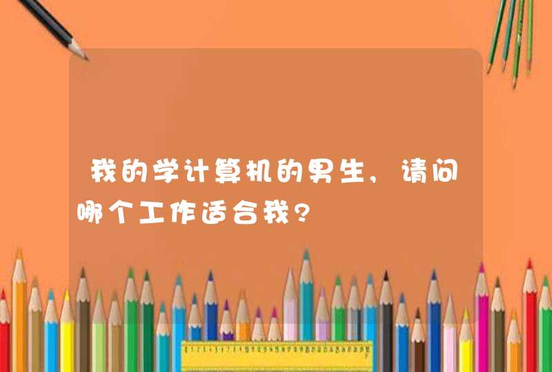 我的学计算机的男生,请问哪个工作适合我?