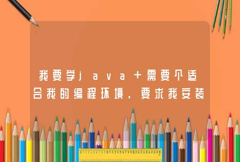 我要学java 需要个适合我的编程环境,要求我安装完就能用的