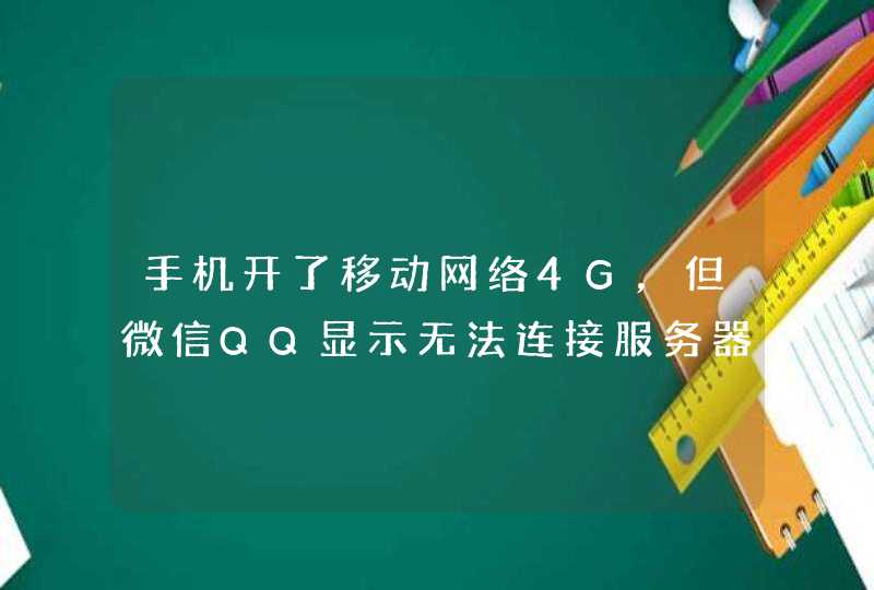 手机开了移动网络4G，但微信QQ显示无法连接服务器。