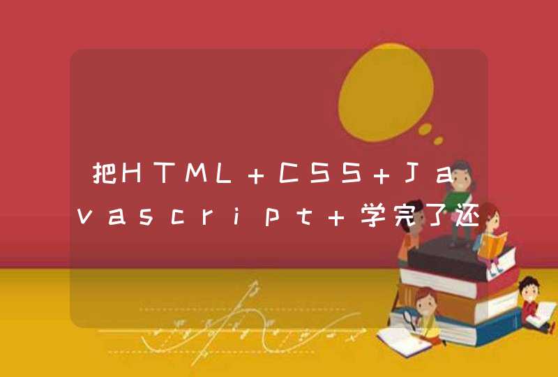 把HTML CSS Javascript 学完了还要学什么啊,