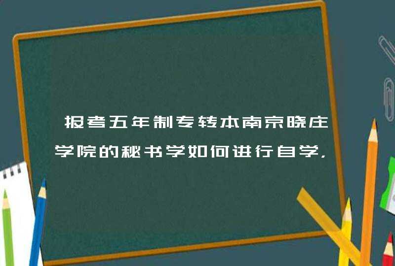 报考五年制专转本南京晓庄学院的秘书学如何进行自学，有什么推荐的书籍吗，谢谢