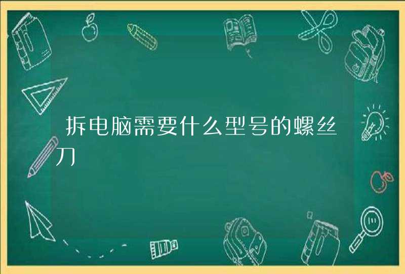 拆电脑需要什么型号的螺丝刀