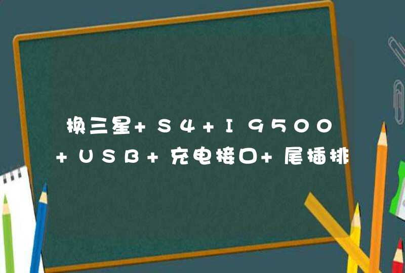 换三星 S4 I9500 USB 充电接口 尾插排线 原装多少钱