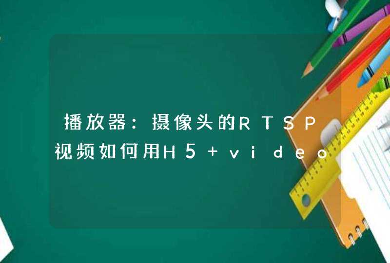 播放器：摄像头的RTSP视频如何用H5 video标签来播放