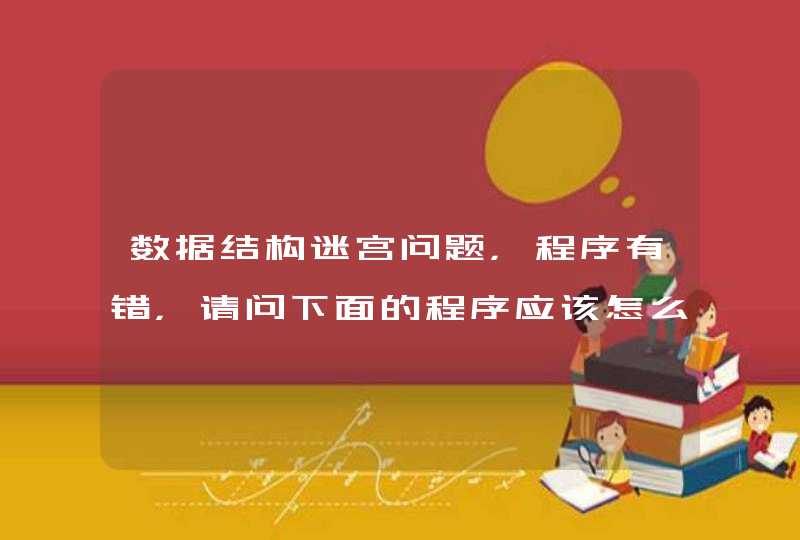 数据结构迷宫问题，程序有错，请问下面的程序应该怎么修改，急！！！