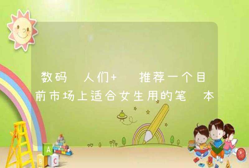 数码达人们 给推荐一个目前市场上适合女生用的笔记本呗 4500左右的 实用型的 谢谢