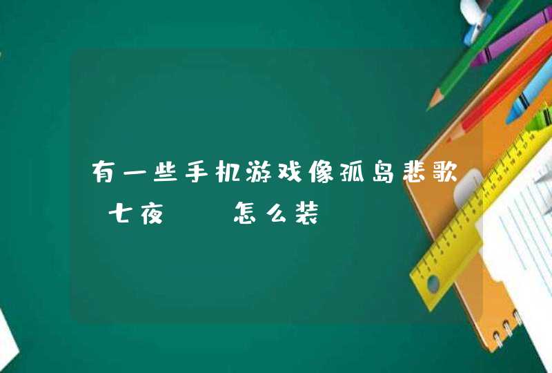 有一些手机游戏像孤岛悲歌~七夜！~怎么装？