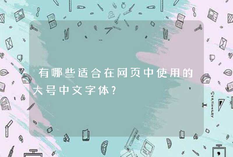 有哪些适合在网页中使用的大号中文字体？,第1张