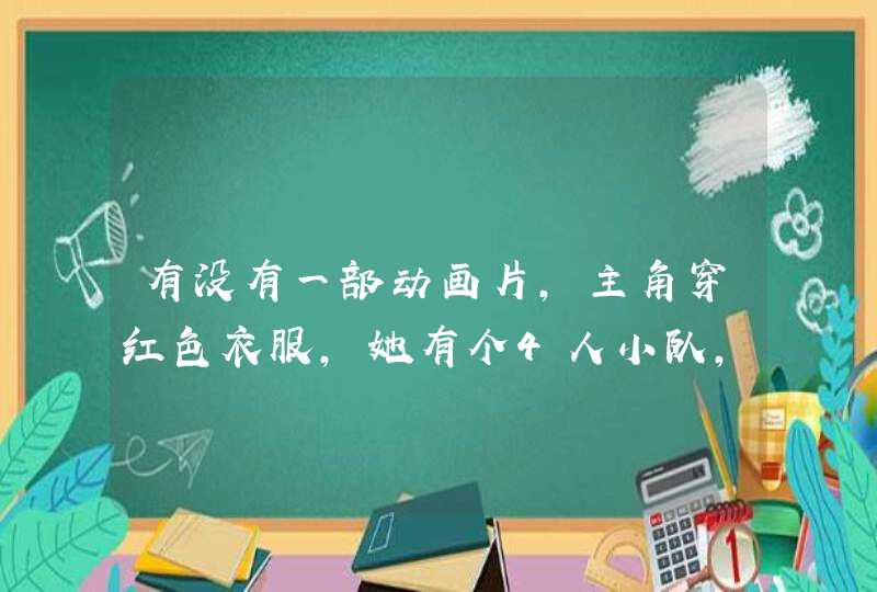 有没有一部动画片,主角穿红色衣服,她有个4人小队,她是队长,她姐姐穿黄色衣服，也在她队里