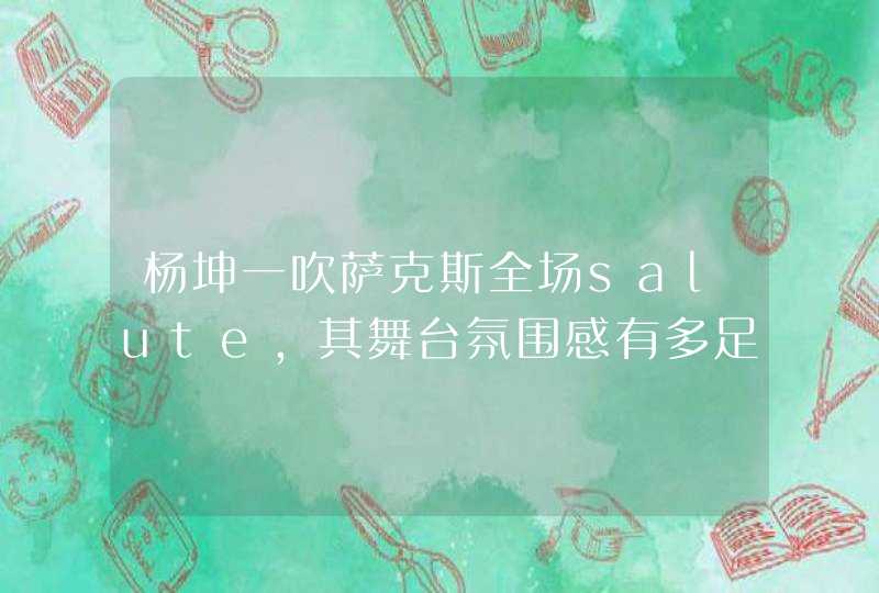 杨坤一吹萨克斯全场salute，其舞台氛围感有多足？