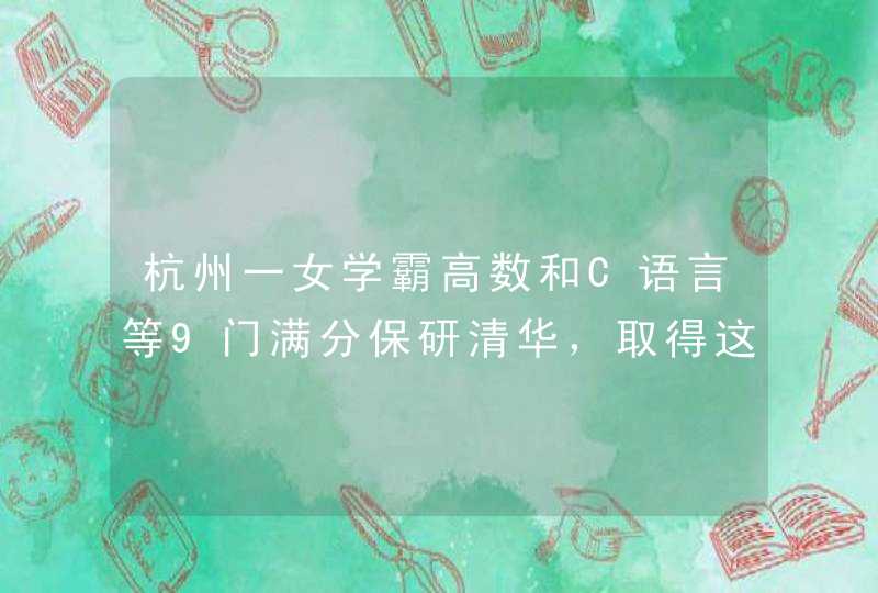 杭州一女学霸高数和C语言等9门满分保研清华，取得这样成绩的难度有多大？
