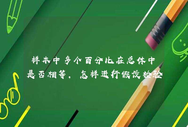 样本中多个百分比在总体中是否相等，怎样进行假设检验，求指教--