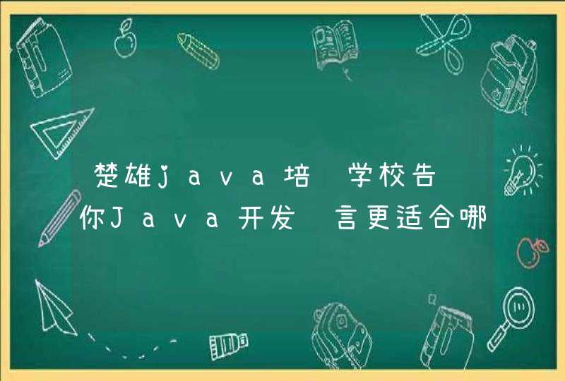 楚雄java培训学校告诉你Java开发语言更适合哪种人群学习？
