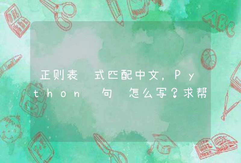 正则表达式匹配中文，Python语句该怎么写？求帮忙。