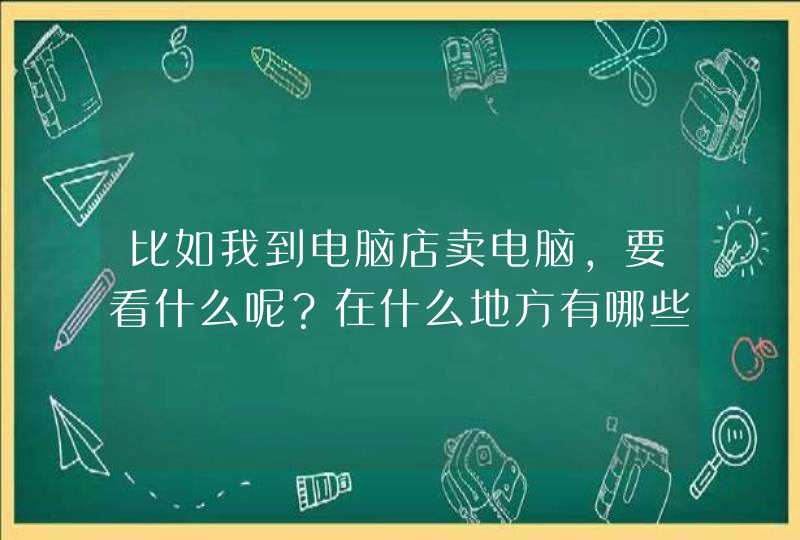 比如我到电脑店卖电脑，要看什么呢？在什么地方有哪些参数，怎么看参数,第1张