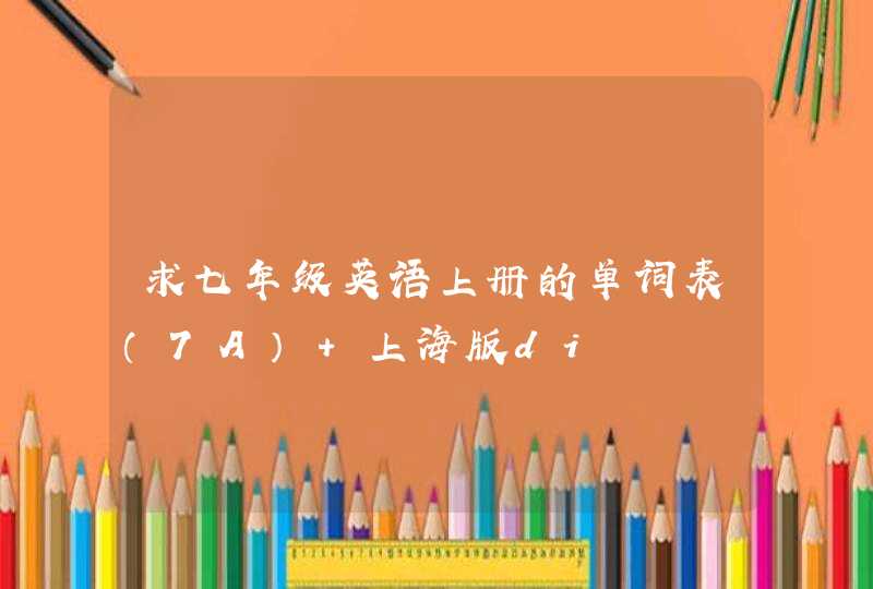 求七年级英语上册的单词表（7A） 上海版di