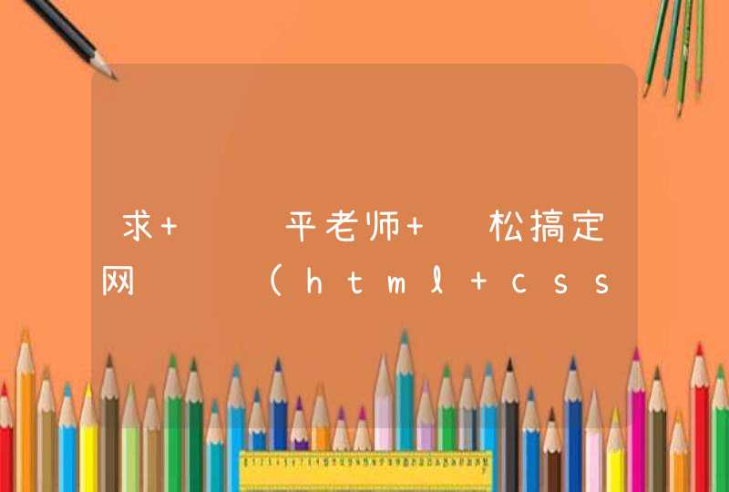 求 韩顺平老师 轻松搞定网页设计(html+css+js) 视频教程中 用到的材料，word 和一些素材