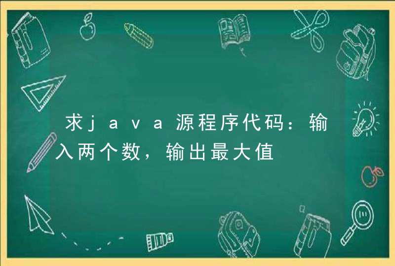 求java源程序代码：输入两个数，输出最大值