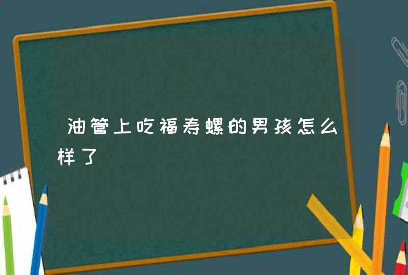 油管上吃福寿螺的男孩怎么样了