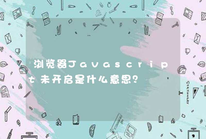 浏览器Javascript未开启是什么意思？