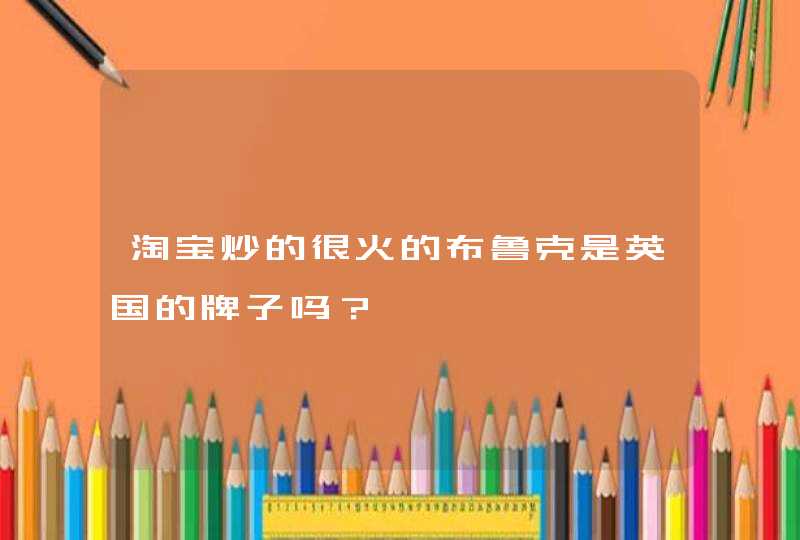 淘宝炒的很火的布鲁克是英国的牌子吗？