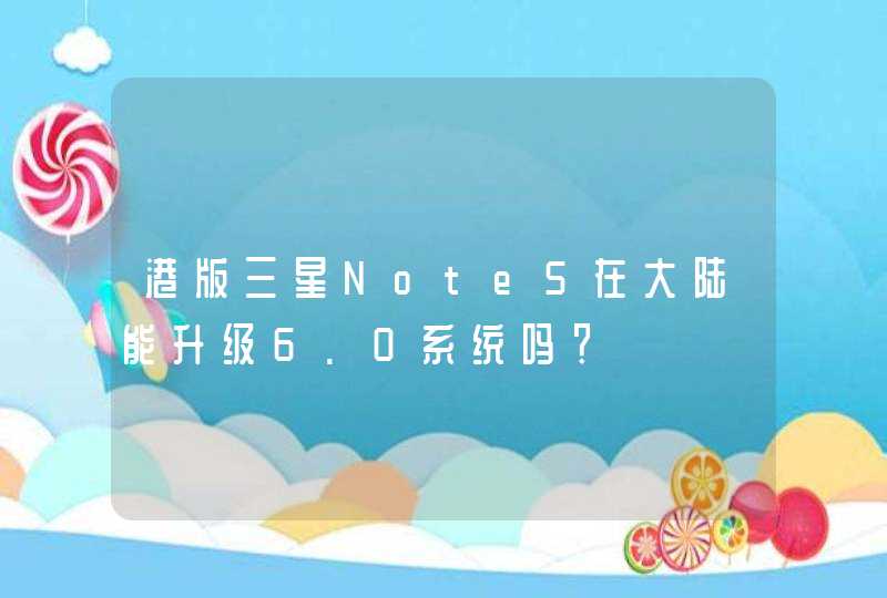港版三星Note5在大陆能升级6.0系统吗？