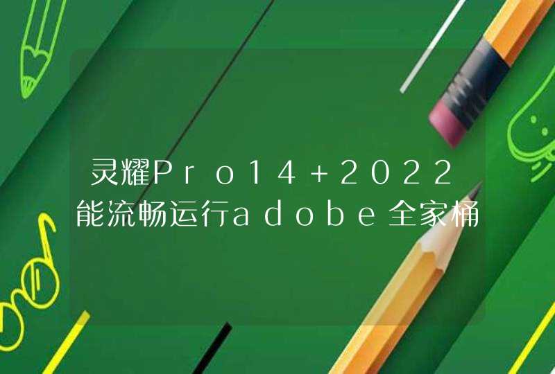 灵耀Pro14 2022能流畅运行adobe全家桶吗？求推荐笔记本电脑设计用,第1张