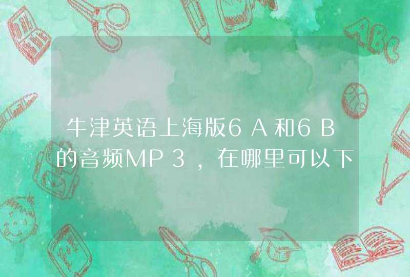 牛津英语上海版6A和6B的音频MP3,在哪里可以下载到啊？给小朋友练习听力，多谢啦！