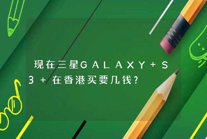 现在三星GALAXY S3 在香港买要几钱？