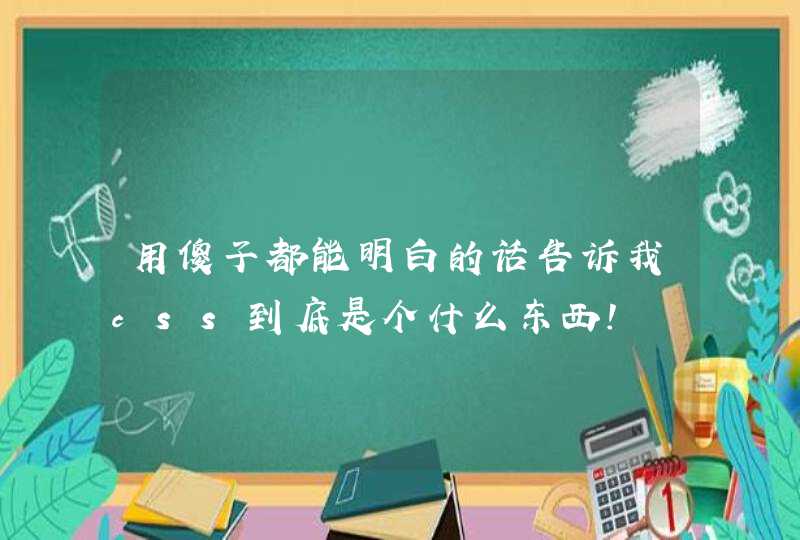 用傻子都能明白的话告诉我css到底是个什么东西！