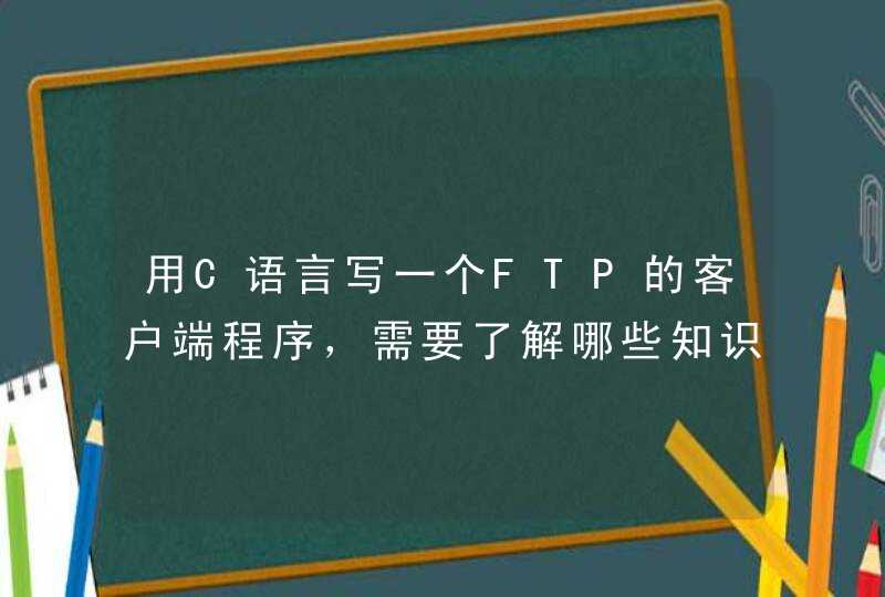用C语言写一个FTP的客户端程序，需要了解哪些知识