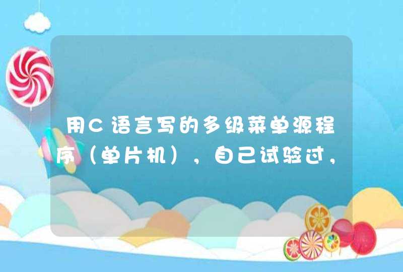 用C语言写的多级菜单源程序（单片机），自己试验过，不要网上拷贝过来，谢谢。